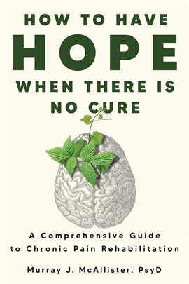 Cover image for How to Have Hope When There Is No Cure: A Comprehensive Guide to Chronic Pain Rehabilitation