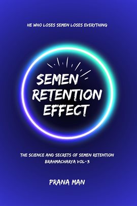 Cover image for Semen Retention Effect-the Science and Secrets of Semen Retention-Brahmacharya Vol-3
