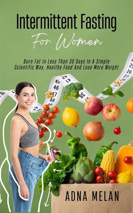 Imagen de portada para Intermittent Fasting for Women: Burn Fat in Less Than 30 Days in a Simple Scientific Way, Healthy Fo
