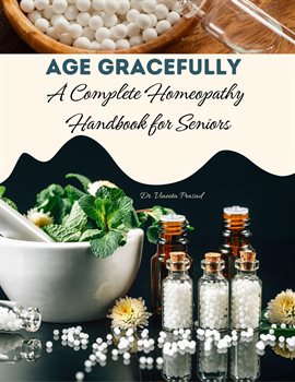 Cover image for Age Gracefully : A Complete Homeopathy Handbook for Seniors