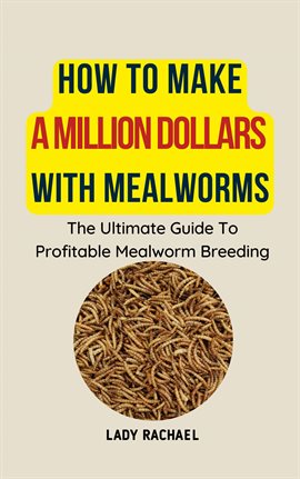 Cover image for How to Make a Million Dollars With Mealworms: The Ultimate Guide to Profitable Mealworm Breeding