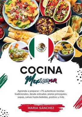 Cover image for Cocina Mexicana: Aprenda a Preparar +75 Auténticas Recetas Tradicionales, Desde Entradas, Platos Pri