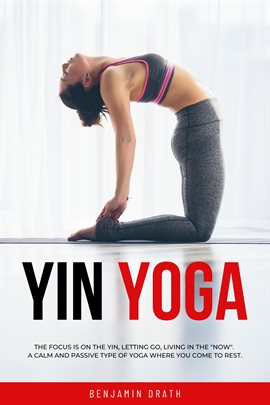 Cover image for Yin Yoga: The Focus Is on the Yin,Letting Go,Living in the "Now".a Calm and Passive Type of Yoga Whe