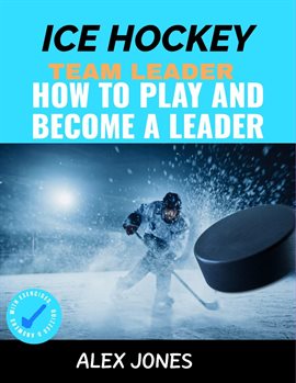 Cover image for Ice Hockey Team Leader: How to Play and Become a Leader