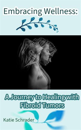 Cover image for Embracing Wellness: A Journey to Healing With Fibroid Tumors