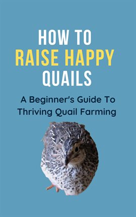 Imagen de portada para How To Raise Happy Quail: A Beginner's Guide To Thriving Quail Farming