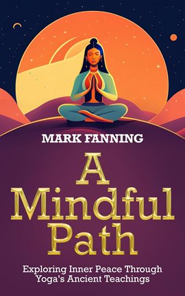 Cover image for A Mindful Path: Exploring Inner Peace through Yoga's Ancient Teachings