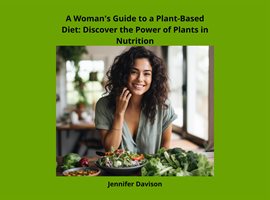 Cover image for A Woman's Guide to a Plant-Based Diet: Discover the Power of Plants in Nutrition