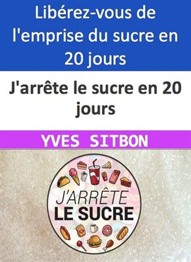 Cover image for J'arrête le sucre en 20 jours Libérez-vous de l'emprise du sucre en 20 jours seulement !