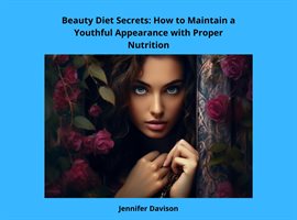 Cover image for Beauty Diet Secrets: How to Maintain a Youthful Appearance with Proper Nutrition