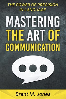 Cover image for Mastering The Art Of Communication: The Power of Precision In Language