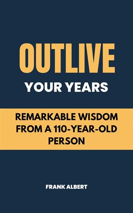 Cover image for Outlive Your Years: Remarkable Wisdom From A 110-Year-Old Person