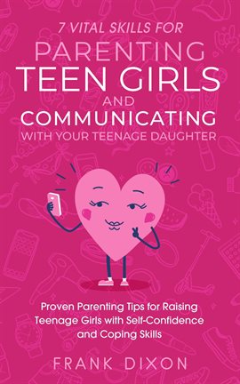 Cover image for 7 Vital Skills for Parenting Teen Girls and Communicating With Your Teenage Daughter: Proven Parenti