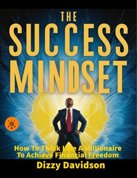 Cover image for The Success Mindset: How To Think Like A Millionaire To Achieve Financial Freedom