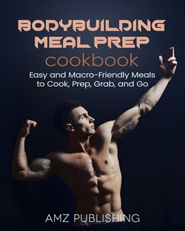 Cover image for Bodybuilding Meal Prep Cookbook: Easy and Macro-Friendly Meals to Cook, Prep, Grab, and Go