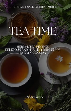 Cover image for Tea Time Herbal Tea Recipes: Delicious and Healthy Drinks for Every Occasion