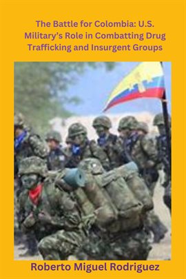 Cover image for The Battle for Colombia: U.S. Military's Role Combatting Drug Trafficking and Insurgent Groups