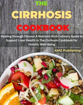 Cover image for The Cirrhosis Cookbook: Healing Through Flavour a Nutrient-Rich Culinary Guide to Support Liver Heal