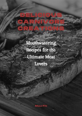 Cover image for Delicious Carnivore Creations: Mouthwatering Recipes for the Ultimate Meat Lovers