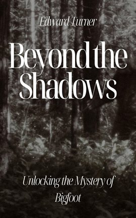Cover image for Beyond the Shadows: Unlocking the Mystery of Bigfoot