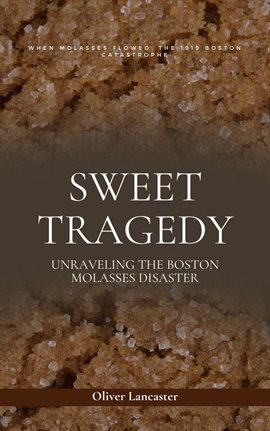 Cover image for Sweet Tragedy: Unraveling the Boston Molasses Disaster