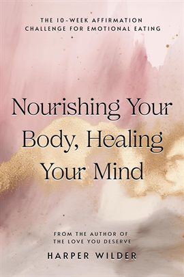 Cover image for Nourishing Your Body, Healing Your Mind: The 10-Week Affirmation Challenge for Emotional Eating