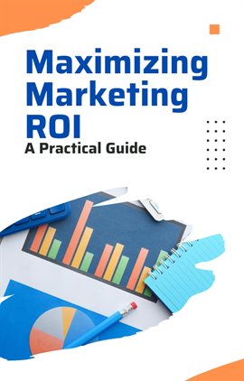 Imagen de portada para Maximizing Marketing ROI:  A Practical Guide