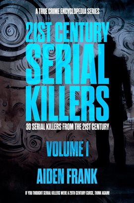 Cover image for 21st Century Serial Killers Volume 1: A True Crime Encyclopedia Series