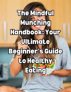 Cover image for The Mindful Munching Handbook: Your Ultimate Beginner's Guide to Healthy Eating