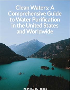 Cover image for Clean Waters - A Comprehensive Guide to Water Purification in the United States and Worldwide