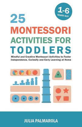 Cover image for 25 Montessori Activities for Toddlers: Mindful and Creative Montessori Activities to Foster Indep