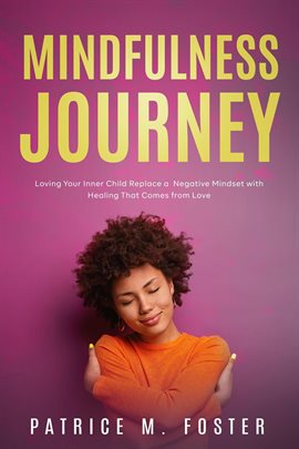 Cover image for Mindfulness Journey: Loving Your Inner Child  Replace a Negative Mindset with Healing That Comes ...