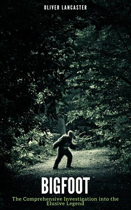 Imagen de portada para Bigfoot: The Comprehensive Investigation into the Elusive Legend