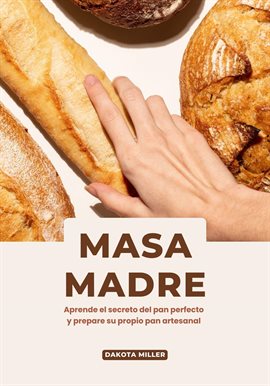 Cover image for Masa Madre: Aprende el secreto del pan perfecto y prepare su propio pan artesanal