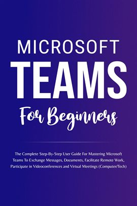Cover image for Microsoft Teams for Beginners: The Complete Step-By-Step User Guide for Mastering Microsoft Teams To