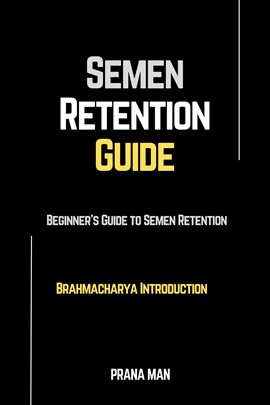 Cover image for Semen Retention Guide-Beginner's Guide to Semen Retention-Brahmacharya Introduction