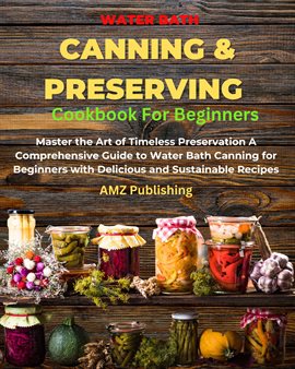 Cover image for Water Bath Canning and Preserving Cookbook for Beginners: Master the Art of Timeless Preservation A
