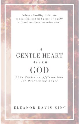 Cover image for A Gentle Heart After God: 200+ Christian Affirmations for Overcoming Anger