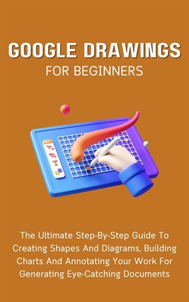 Cover image for Google Drawings for Beginners: The Ultimate Step-By-Step Guide to Creating Shapes and Diagrams, Buil