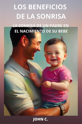 Cover image for Los beneficios de la sonrisa: La sonrisa de un padre en el nacimiento de su bebe