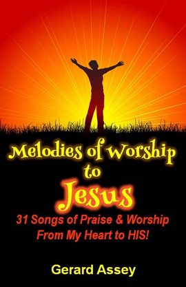 Cover image for Melodies of Worship to Jesus:  31 Songs of Praise & Worship From My Heart to HIS!