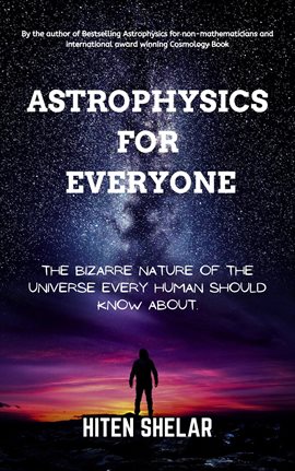 Cover image for Astrophysics For Everyone: The Bizarre Nature Of The Universe Every Human Should Know About.