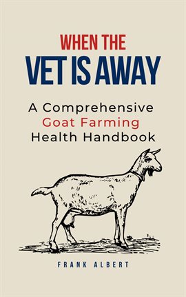 Cover image for When The Vet Is Away: A Comprehensive Goat Farming Health Handbook