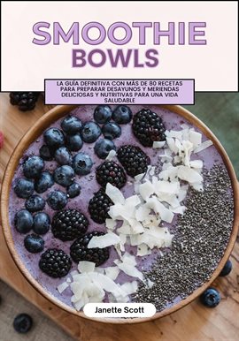 Cover image for Smoothie Bowls: La Guía Definitiva con más de 80 Recetas Para Preparar Desayunos y Meriendas Delicio