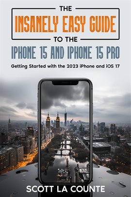 Cover image for The Insanely Easy Guide to iPhone 15 and iPhone 15 Pro: Getting Started With the 2023 iPhone and iOS