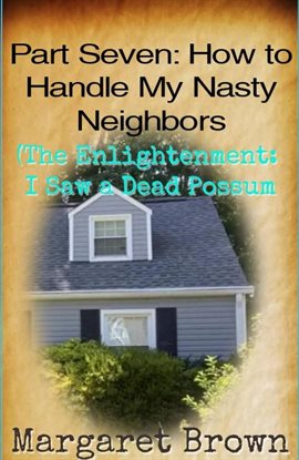 Cover image for Part Seven: How to Handle My Nasty Neighbors (The Enlightenment: I Saw a Dead Possum)