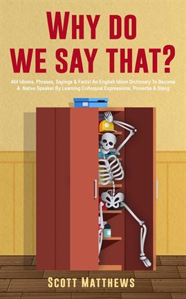 Cover image for Why Do We Say That? - 404 Idioms, Phrases, Sayings & Facts! An English Idiom Dictionary To Become...