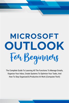 Cover image for Microsoft Outlook for Beginners: The Complete Guide to Learning All the Functions to Manage Emails,