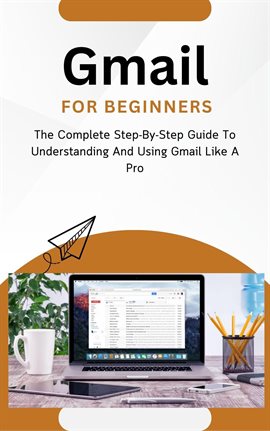 Cover image for Gmail for Beginners: The Complete Step-By-Step Guide to Understanding and Using Gmail Like a Pro