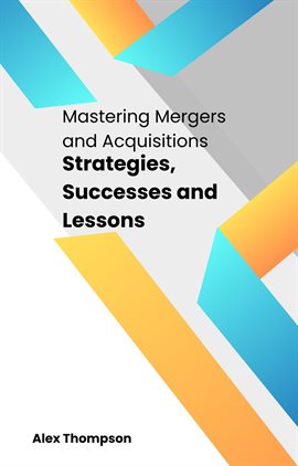 Cover image for Mastering Mergers and Acquisitions: Strategies, Successes and Lessons